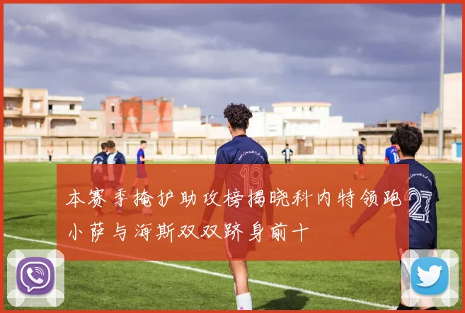 本赛季掩护助攻榜揭晓科内特领跑小萨与海斯双双跻身前十