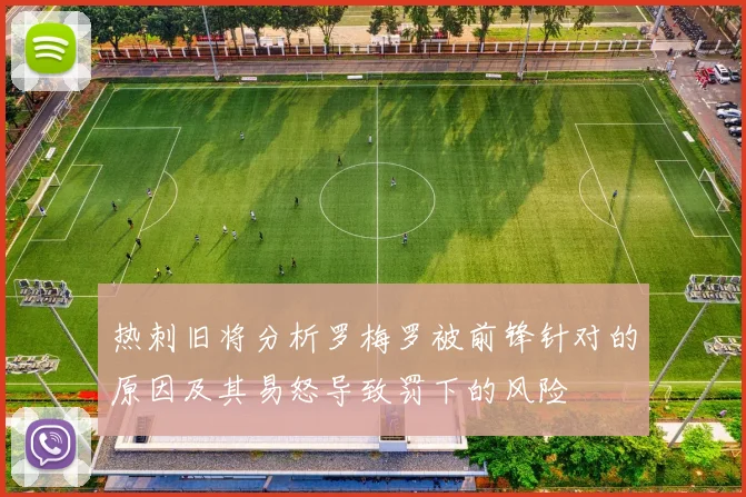 热刺旧将分析罗梅罗被前锋针对的原因及其易怒导致罚下的风险