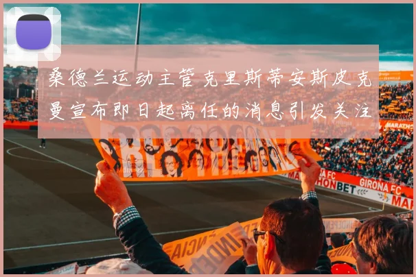 桑德兰运动主管克里斯蒂安斯皮克曼宣布即日起离任的消息引发关注