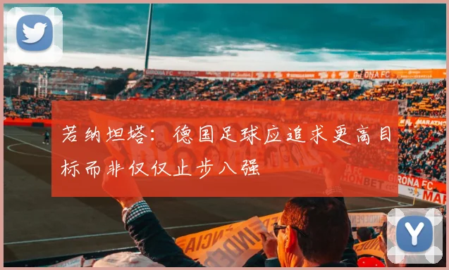 若纳坦塔：德国足球应追求更高目标而非仅仅止步八强
