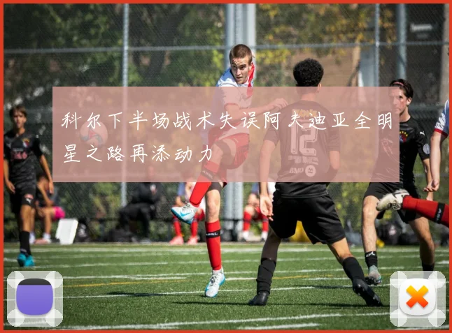 科尔下半场战术失误阿夫迪亚全明星之路再添动力