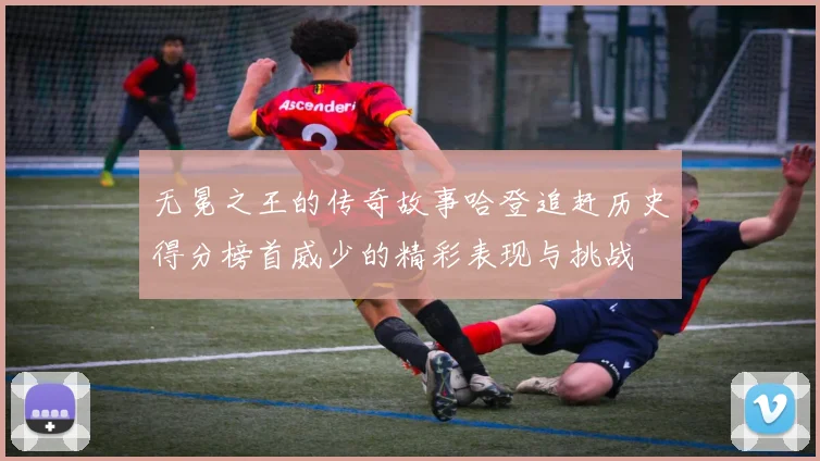 无冕之王的传奇故事哈登追赶历史得分榜首威少的精彩表现与挑战