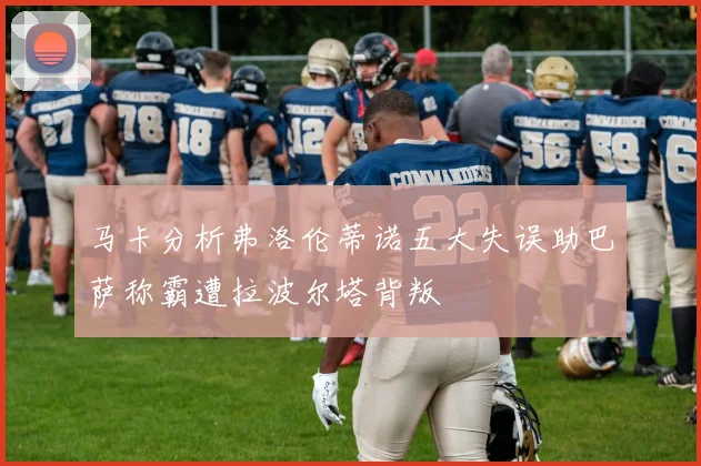 马卡分析弗洛伦蒂诺五大失误助巴萨称霸遭拉波尔塔背叛
